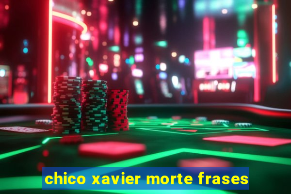 chico xavier morte frases